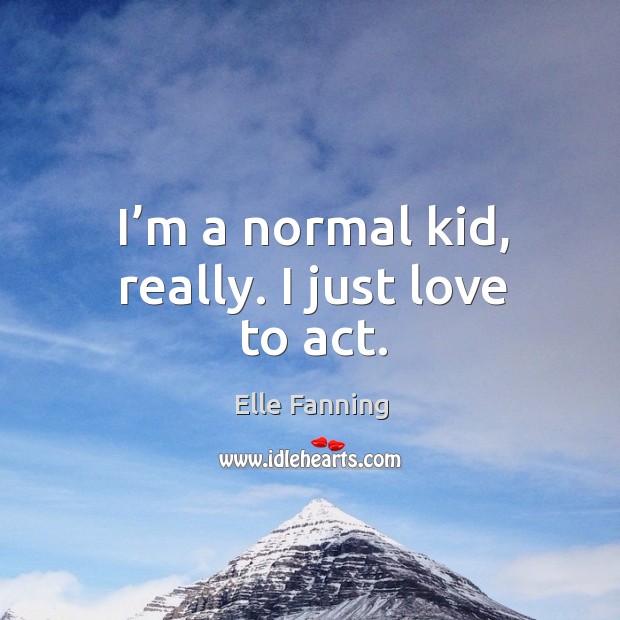 I’m a normal kid, really. I just love to act. Elle Fanning Picture Quote