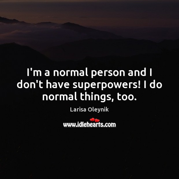 I’m a normal person and I don’t have superpowers! I do normal things, too. Image