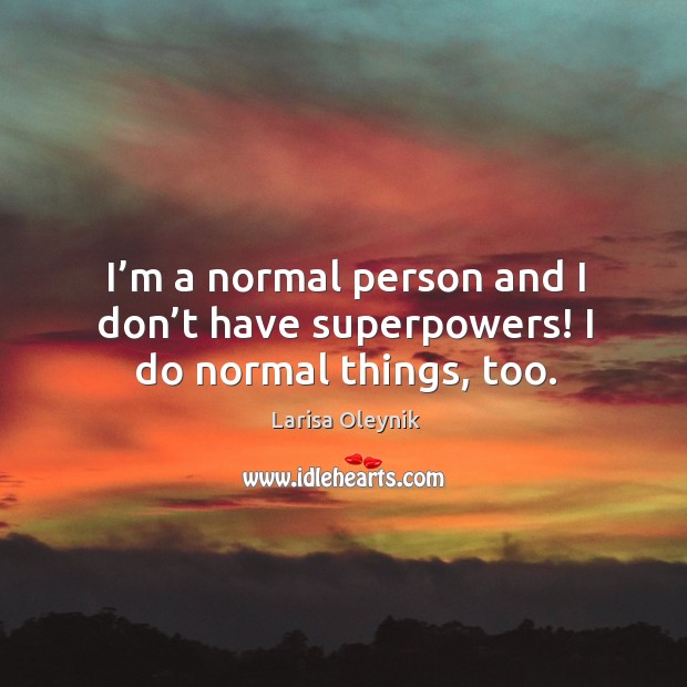 I’m a normal person and I don’t have superpowers! I do normal things, too. Image