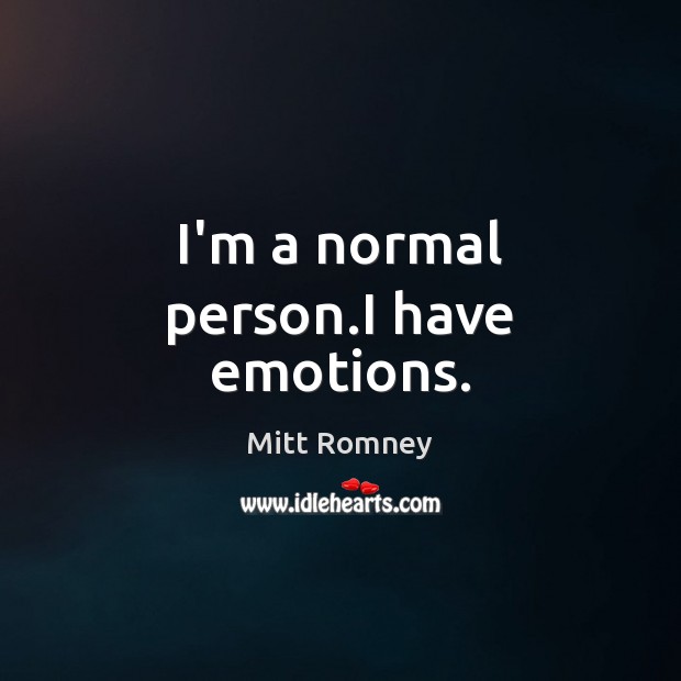 I’m a normal person.I have emotions. Mitt Romney Picture Quote