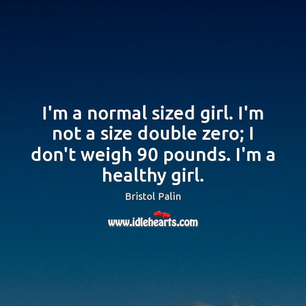 I’m a normal sized girl. I’m not a size double zero; I Bristol Palin Picture Quote