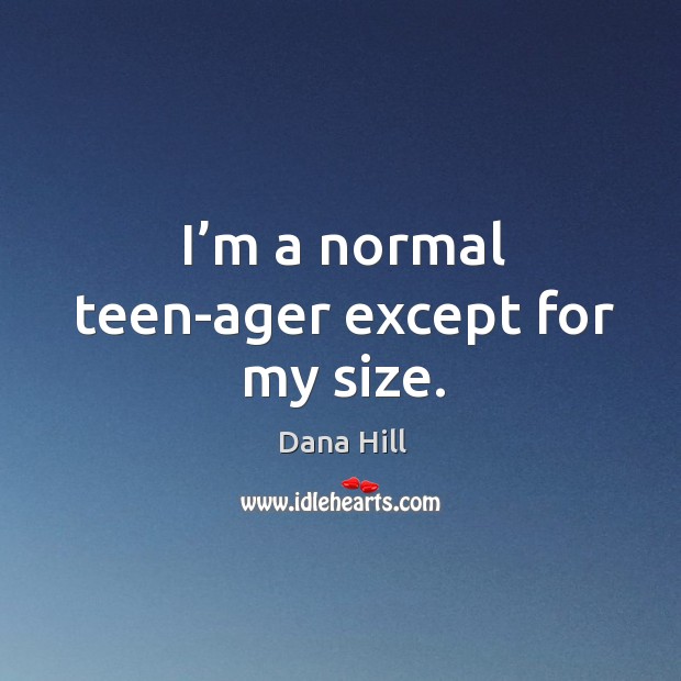 I’m a normal teen-ager except for my size. Dana Hill Picture Quote