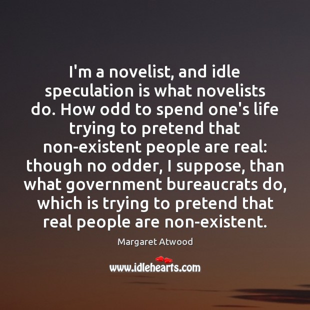 I’m a novelist, and idle speculation is what novelists do. How odd Pretend Quotes Image