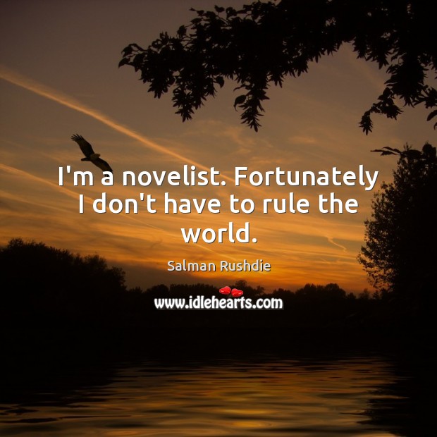 I’m a novelist. Fortunately I don’t have to rule the world. Salman Rushdie Picture Quote
