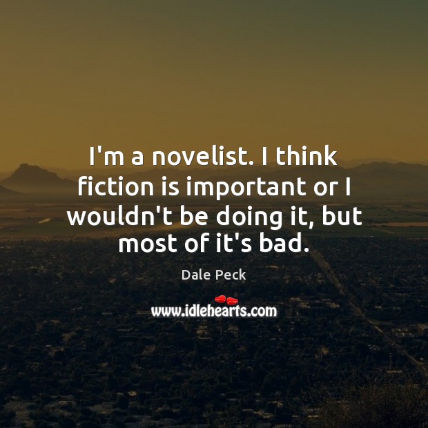 I’m a novelist. I think fiction is important or I wouldn’t be Dale Peck Picture Quote