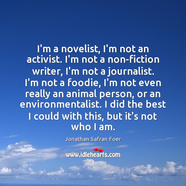 I’m a novelist, I’m not an activist. I’m not a non-fiction writer, Jonathan Safran Foer Picture Quote