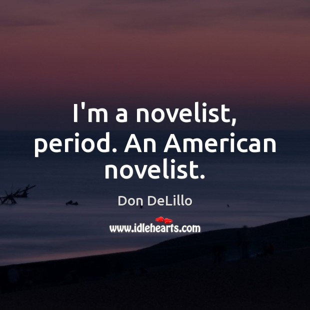 I’m a novelist, period. An American novelist. Don DeLillo Picture Quote
