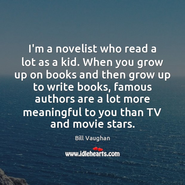 I’m a novelist who read a lot as a kid. When you Bill Vaughan Picture Quote
