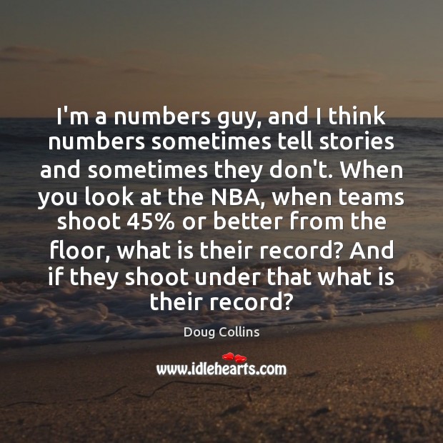 I’m a numbers guy, and I think numbers sometimes tell stories and Doug Collins Picture Quote