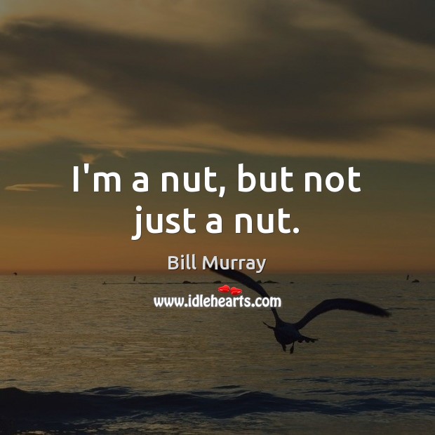 I’m a nut, but not just a nut. Bill Murray Picture Quote