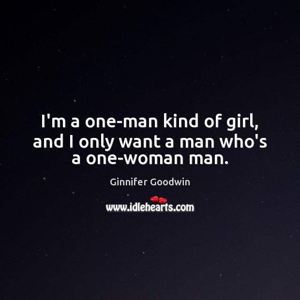 I’m a one-man kind of girl, and I only want a man who’s a one-woman man. Ginnifer Goodwin Picture Quote