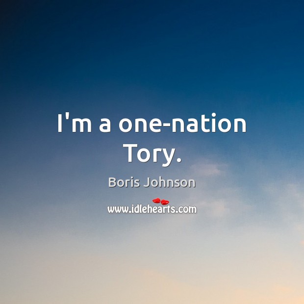 I’m a one-nation Tory. Boris Johnson Picture Quote