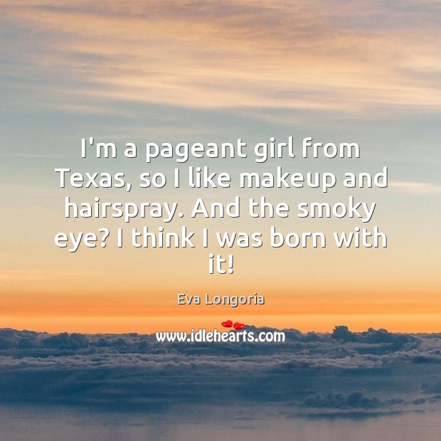 I’m a pageant girl from Texas, so I like makeup and hairspray. Eva Longoria Picture Quote