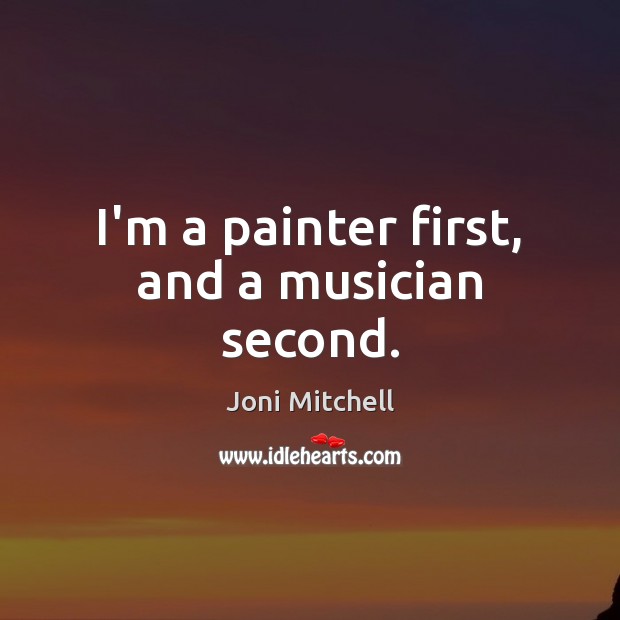 I’m a painter first, and a musician second. Joni Mitchell Picture Quote