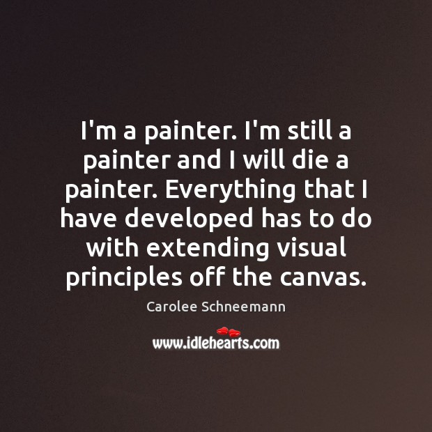 I’m a painter. I’m still a painter and I will die a Carolee Schneemann Picture Quote