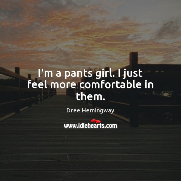 I’m a pants girl. I just feel more comfortable in them. Dree Hemingway Picture Quote
