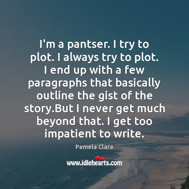 I’m a pantser. I try to plot. I always try to plot. Pamela Clare Picture Quote