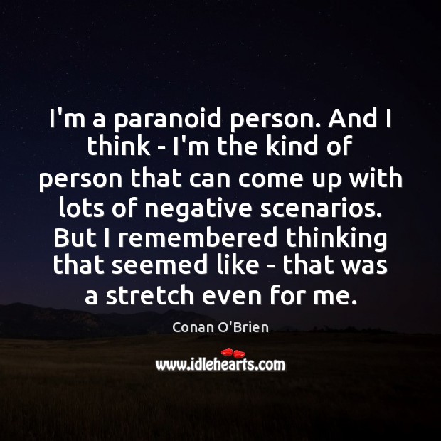 I’m a paranoid person. And I think – I’m the kind of Conan O’Brien Picture Quote