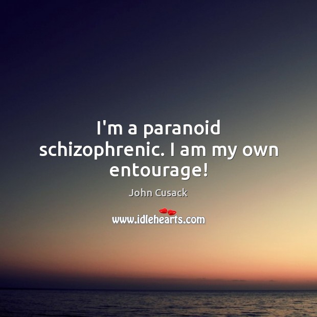 I’m a paranoid schizophrenic. I am my own entourage! John Cusack Picture Quote