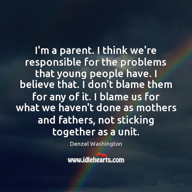 I’m a parent. I think we’re responsible for the problems that young Image