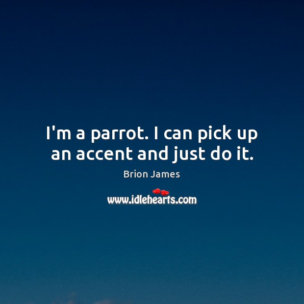 I’m a parrot. I can pick up an accent and just do it. Brion James Picture Quote