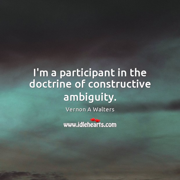 I’m a participant in the doctrine of constructive ambiguity. Vernon A Walters Picture Quote