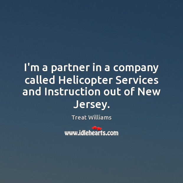 I’m a partner in a company called Helicopter Services and Instruction out of New Jersey. 