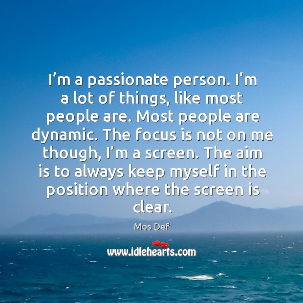 I’m a passionate person. I’m a lot of things, like most people are. Most people are dynamic. Image