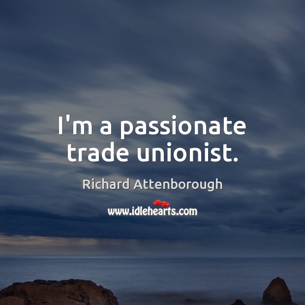 I’m a passionate trade unionist. Richard Attenborough Picture Quote