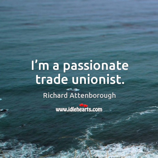 I’m a passionate trade unionist. Image