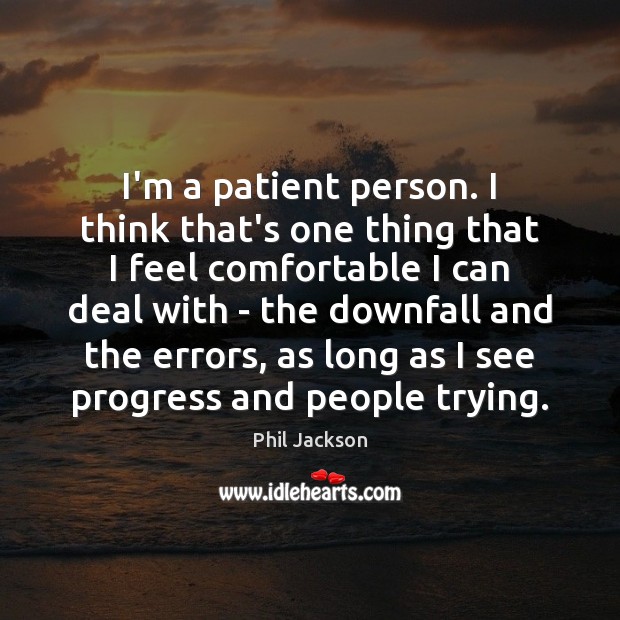 I’m a patient person. I think that’s one thing that I feel Phil Jackson Picture Quote