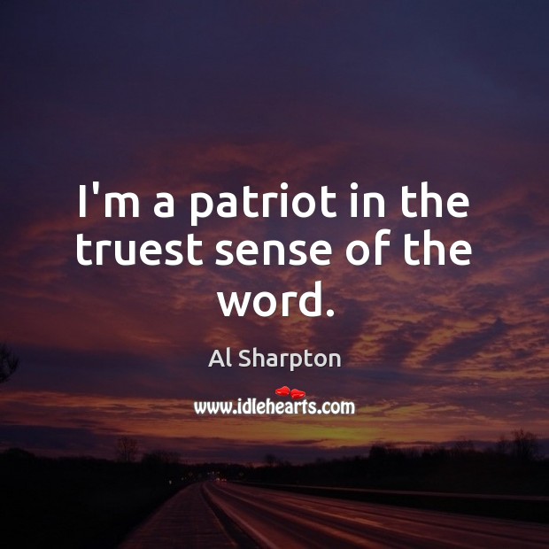 I’m a patriot in the truest sense of the word. Al Sharpton Picture Quote