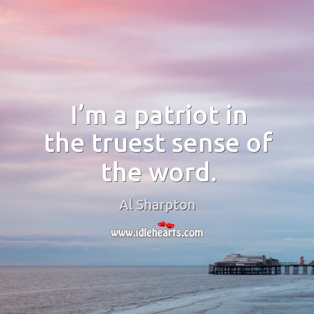 I’m a patriot in the truest sense of the word. Al Sharpton Picture Quote