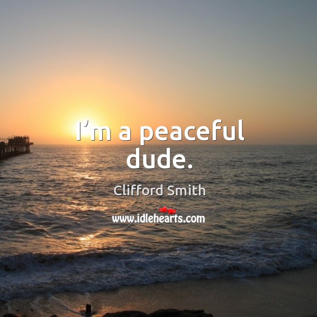 I’m a peaceful dude. Clifford Smith Picture Quote