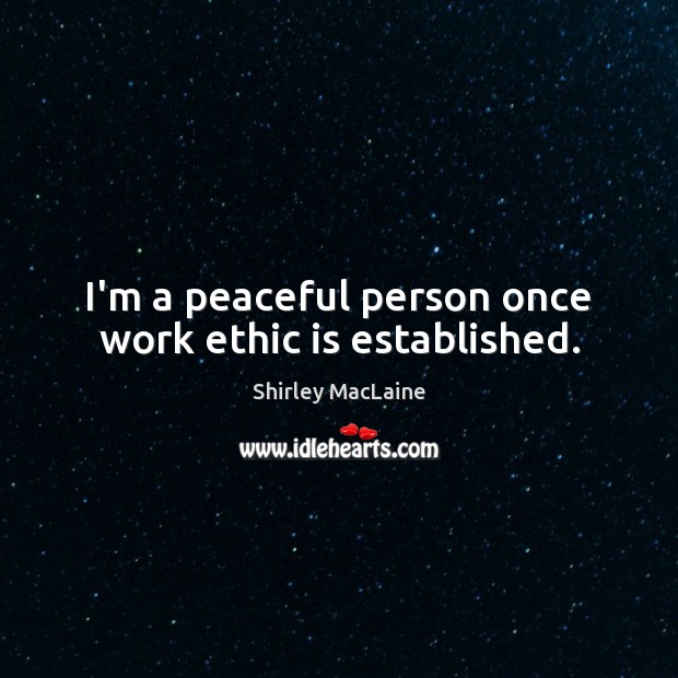 I’m a peaceful person once work ethic is established. Shirley MacLaine Picture Quote