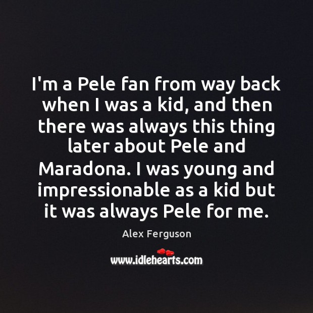 I’m a Pele fan from way back when I was a kid, Alex Ferguson Picture Quote