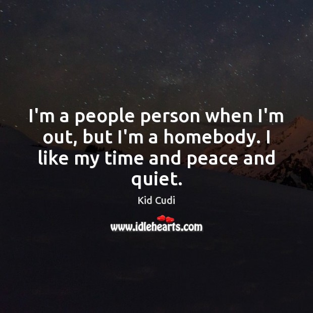 I’m a people person when I’m out, but I’m a homebody. I like my time and peace and quiet. Kid Cudi Picture Quote