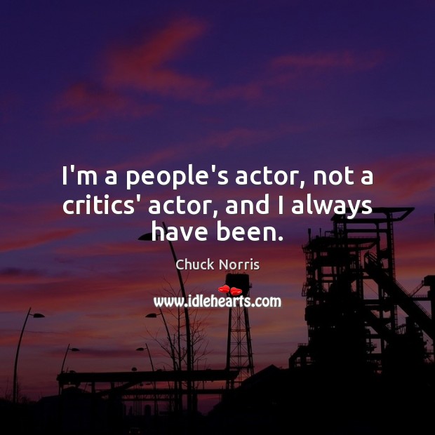 I’m a people’s actor, not a critics’ actor, and I always have been. Chuck Norris Picture Quote