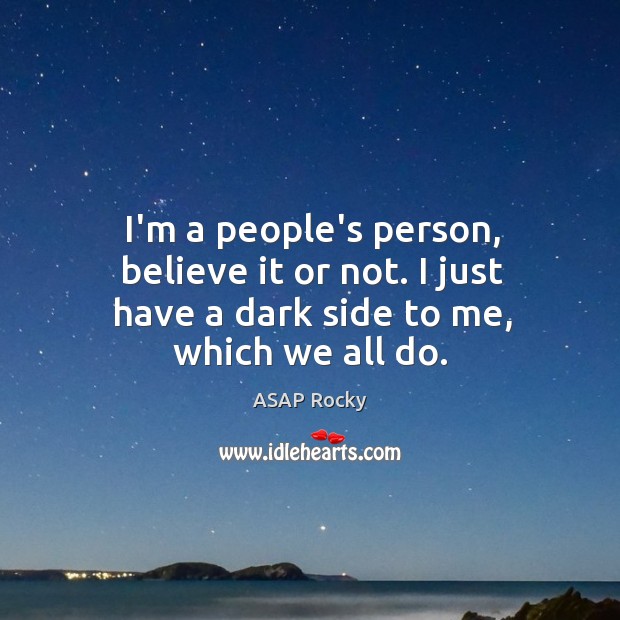 I’m a people’s person, believe it or not. I just have a dark side to me, which we all do. ASAP Rocky Picture Quote