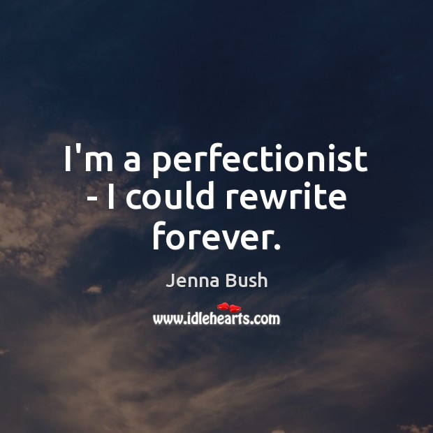 I’m a perfectionist – I could rewrite forever. Jenna Bush Picture Quote