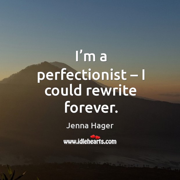 I’m a perfectionist – I could rewrite forever. Jenna Hager Picture Quote