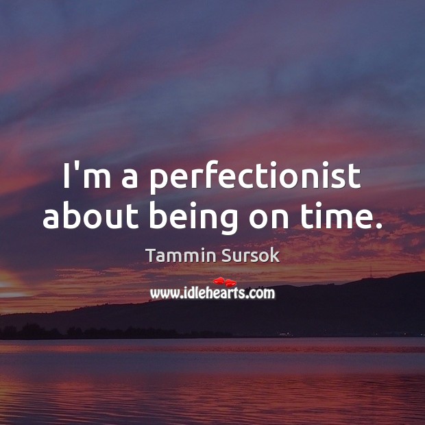 I’m a perfectionist about being on time. Tammin Sursok Picture Quote