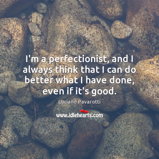 I’m a perfectionist, and I always think that I can do better Luciano Pavarotti Picture Quote