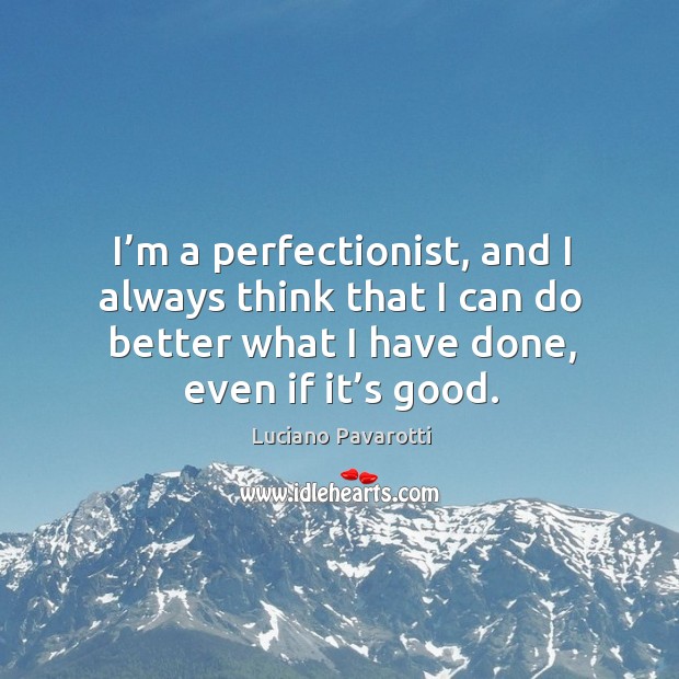 I’m a perfectionist, and I always think that I can do better what I have done, even if it’s good. Image