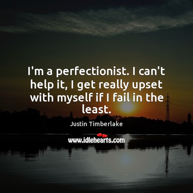 I’m a perfectionist. I can’t help it, I get really upset with Justin Timberlake Picture Quote