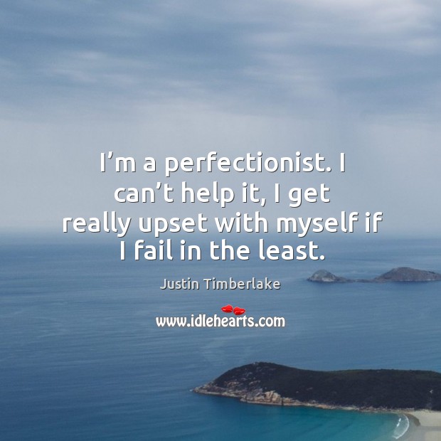 I’m a perfectionist. I can’t help it, I get really upset with myself if I fail in the least. Image