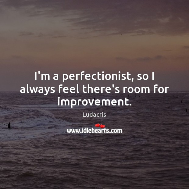 I’m a perfectionist, so I always feel there’s room for improvement. Ludacris Picture Quote
