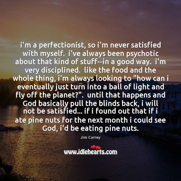 I’m a perfectionist, so i’m never satisfied with myself.  i’ve always been Jim Carrey Picture Quote