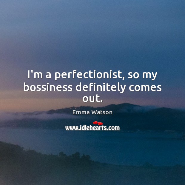 I’m a perfectionist, so my bossiness definitely comes out. Emma Watson Picture Quote