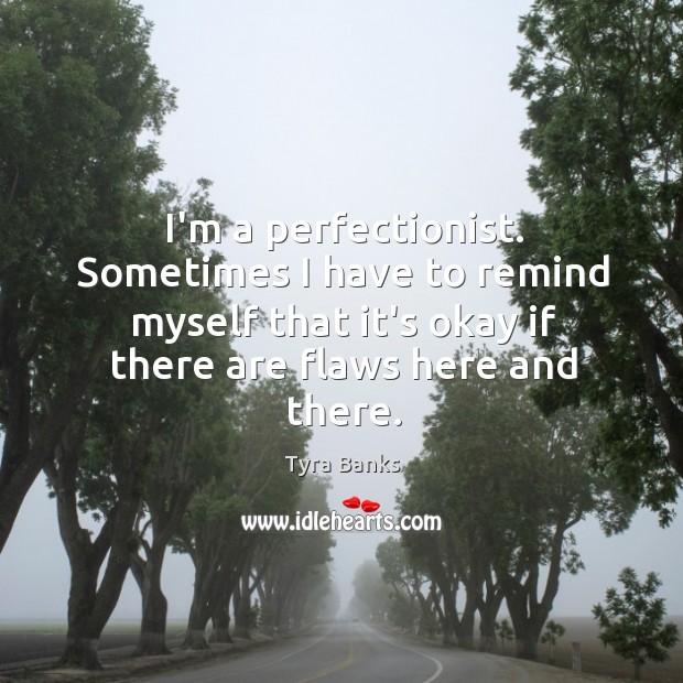 I’m a perfectionist. Sometimes I have to remind myself that it’s okay Tyra Banks Picture Quote